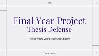 Final Year Project
Thesis Defense
Here is where your presentation begins
2xxx
Timmy Jimmy
 