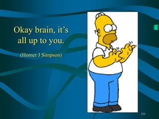 111
Okay brain, it’s
all up to you.
(Homer J Simpson)
 
