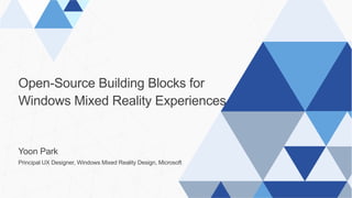 Open-Source Building Blocks for
Windows Mixed Reality Experiences
Yoon Park
Principal UX Designer, Windows Mixed Reality Design, Microsoft
 