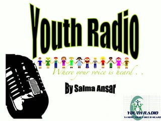 Youth Radio Where your voice is heard . . By Salma Ansar 
