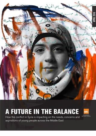 APRIL 2016
A FUTURE IN THE BALANCE
How the conflict in Syria is impacting on the needs, concerns and
aspirations of young people across the Middle East
APRIL2016
 