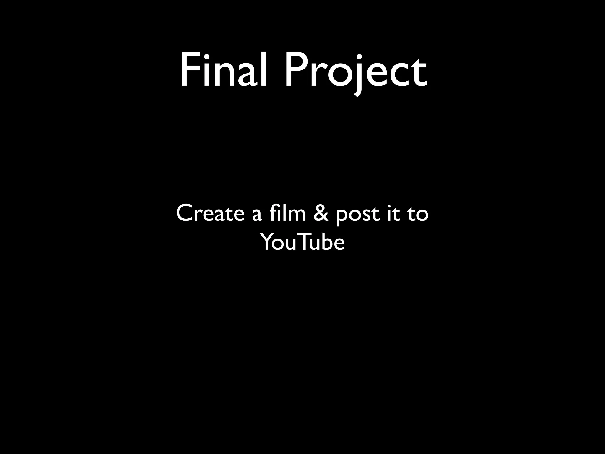 Final Project
Create a film & post it to
YouTube