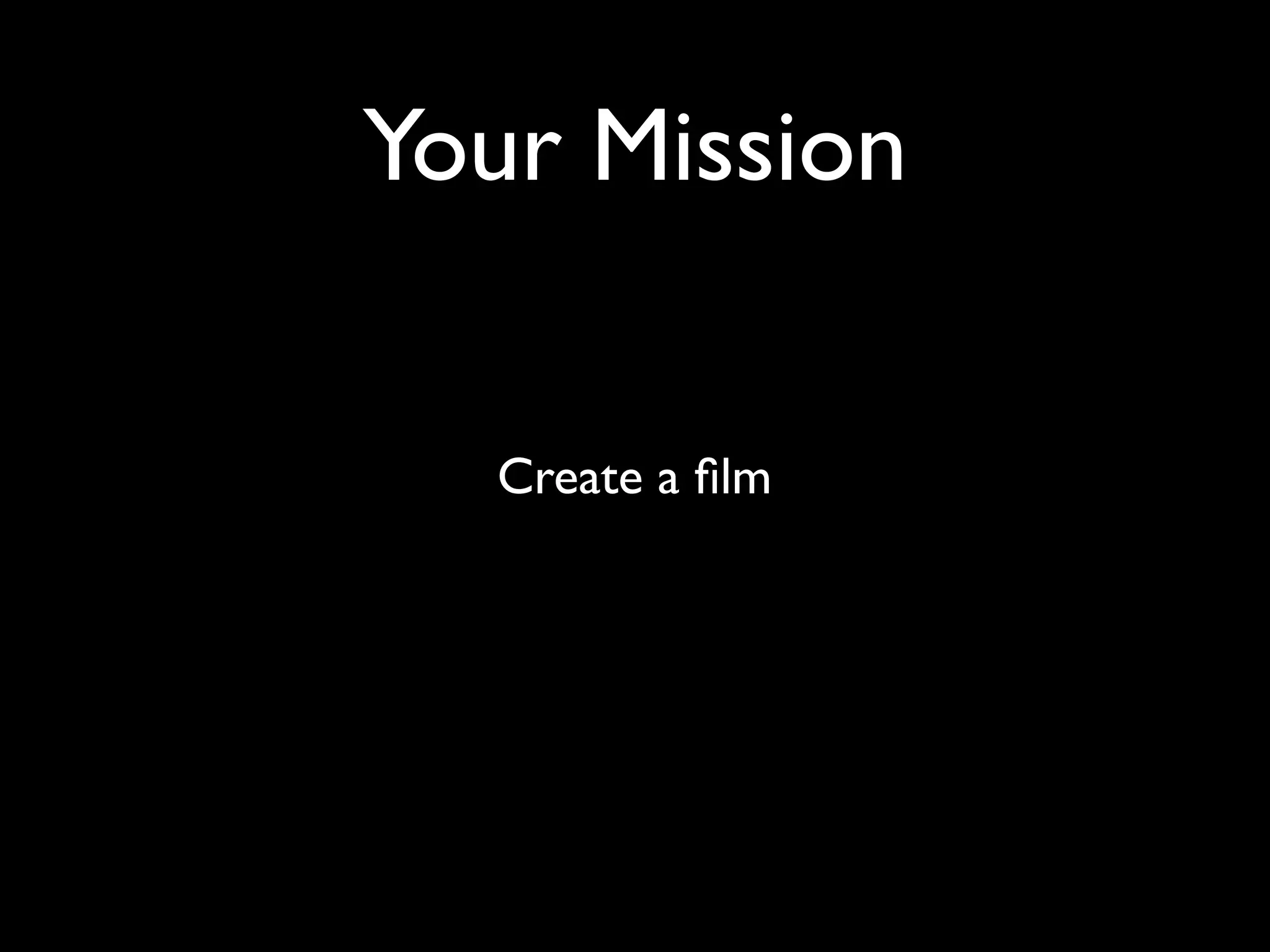 Your Mission
Create a film
