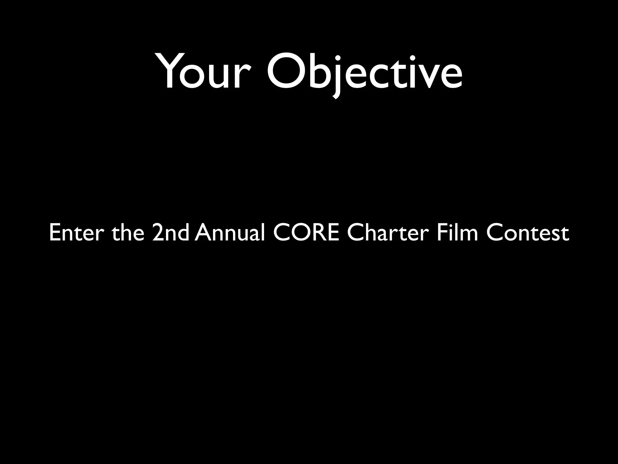 Your Objective
Enter the 2nd Annual CORE Charter Film Contest