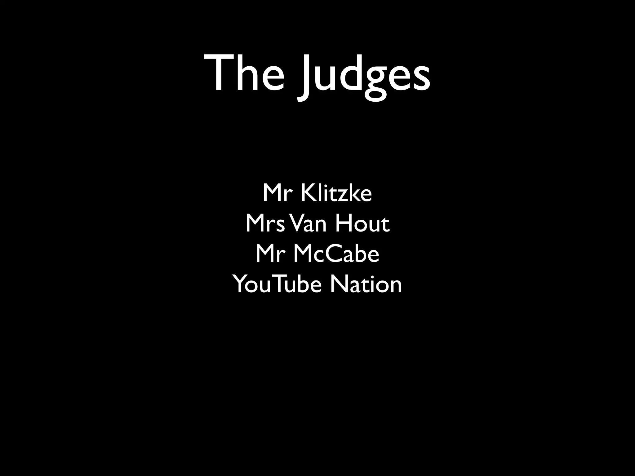 The Judges
Mr Klitzke
Mrs Van Hout
Mr McCabe
YouTube Nation