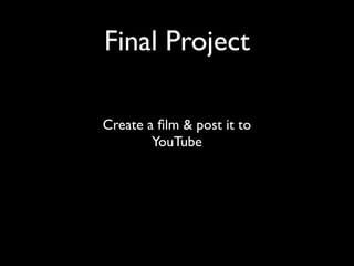 Final Project

Create a ﬁlm & post it to
        YouTube
 