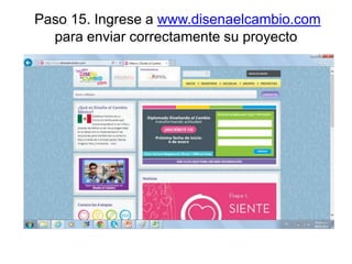 Paso 15. Ingrese a www.disenaelcambio.com
para enviar correctamente su proyecto

 