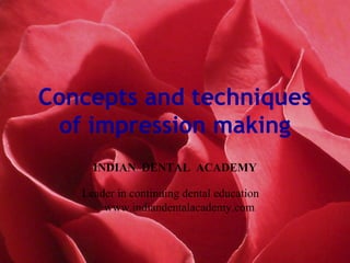 Concepts and techniques
of impression making
INDIAN DENTAL ACADEMY
Leader in continuing dental education
www.indiandentalacademy.com
 