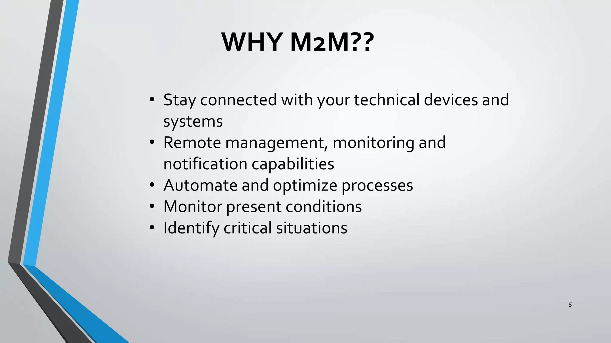 WHY M2M??
5
• Stay connected with your technical devices and
systems
• Remote management, monitoring and
notification capabilities
• Automate and optimize processes
• Monitor present conditions
• Identify critical situations
 