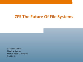 C Sanjeev Kumar Charly V. Joseph Mewan Peter D’Almeida Srinidhi K. ZFS The Future Of File Systems 