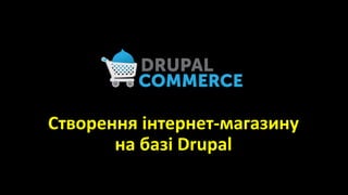 Створення інтернет-магазину
на базі Drupal
 