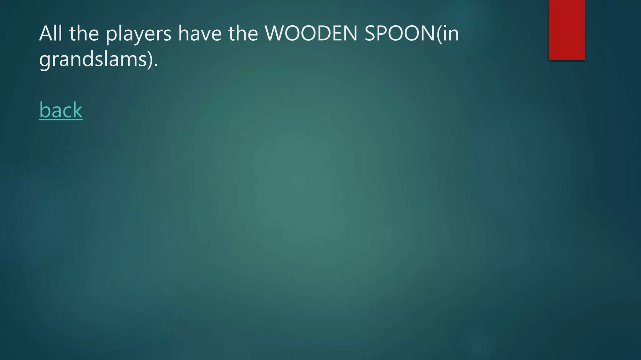 All the players have the WOODEN SPOON(in
grandslams).
back
 