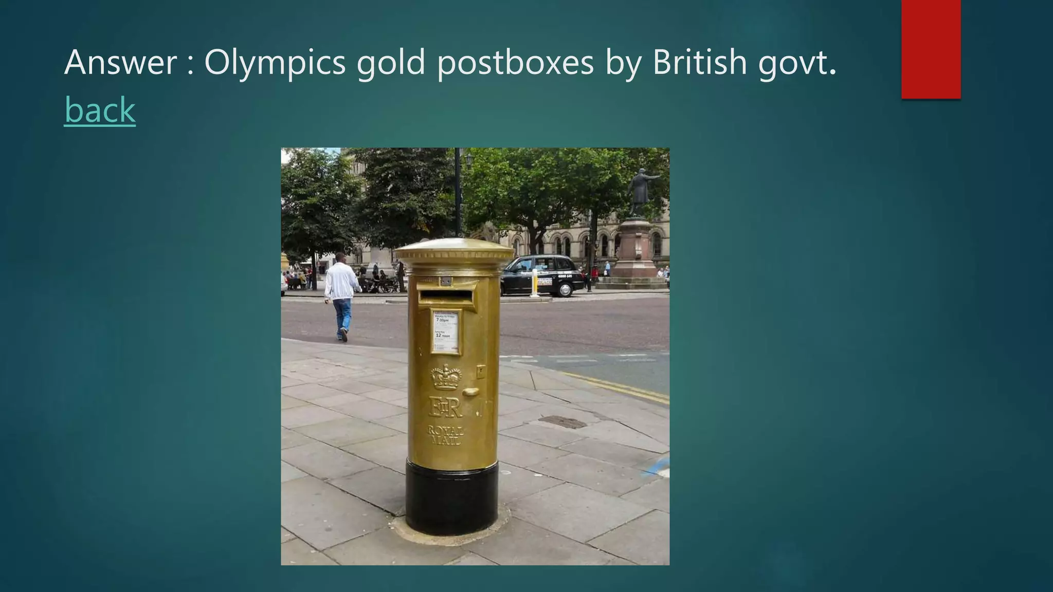Answer : Olympics gold postboxes by British govt.
back
 