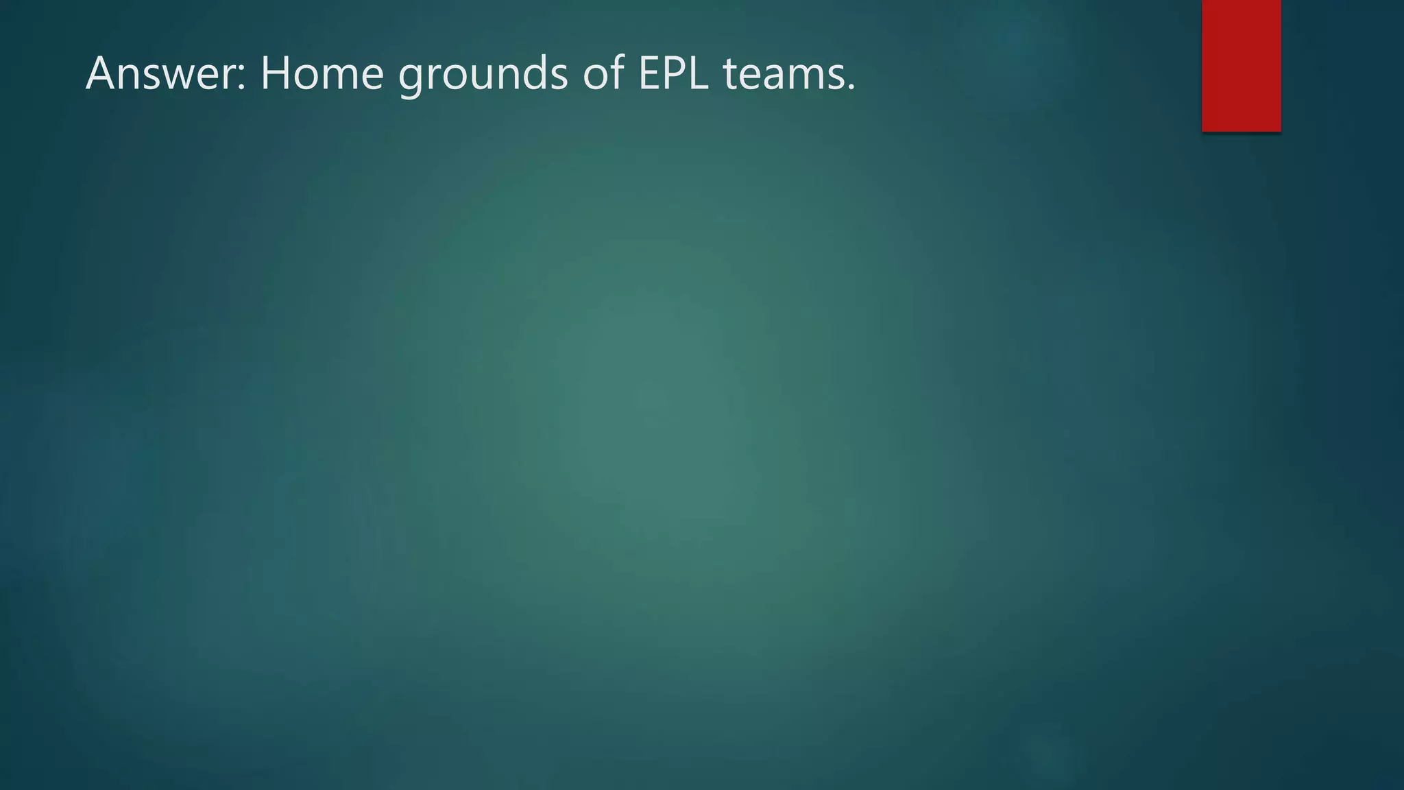 Answer: Home grounds of EPL teams.
 