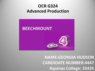 OCR G324
 Advanced Production


BEECHMOUNT




         NAME:GEORGIA HUDSON
        CANDIDATE NUMBER:4447
           Aquinas College: 33435
 