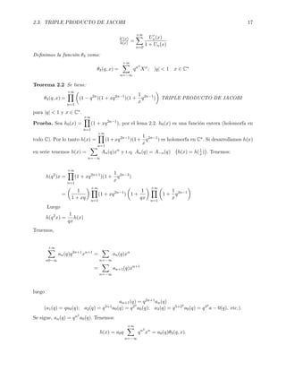 2.3. TRIPLE PRODUCTO DE JACOBI 17
h (x)
h(x) =
+∞
n=0
Un(x)
1 + Un(x)
Denimos la función θ3 como:
θ3(q, x) =
+∞
n=−∞
qn2
Xn
; |q|  1 x ∈ C∗
Teorema 2.2 Se tiene:
θ3(q, x) =
+∞
n=1
(1 − q2n
)(1 + xq2n−1
)(1 +
1
x
q2n−1
) TRIPLE PRODUCTO DE JACOBI
para |q|  1 y x ∈ C∗.
Prueba. Sea h0(x) =
+∞
n=1
(1 + xq2n−1
), por el lema 2.2. h0(x) es una función entera (holomorfa en
todo C). Por lo tanto h(x) =
+∞
n=1
(1+xq2n−1
)(1+
1
x
q2n−1
) es holomorfa en C∗. Si desarrollamos h(x)
en serie tenemos h(x) =
n=−∞
An(q)xn
y t.q. An(q) = A−n(q) h(x) = h(1
x) . Tenemos:
h(q2
)x =
+∞
n=1
(1 + xq2n+1
)(1 +
1
x
q2n−3
)
=
1
1 + xq
+∞
n=1
(1 + xq2n−1
) 1 +
1
qx
+∞
n=1
1 +
1
x
q2n−1
Luego
h(q2
x) =
1
qx
h(x)
Tenemos,
+∞
n0−∞
an(q)q2n+1
xn+1
=
n=−∞
an(q)xn
=
n=−∞
an+1(q)xn+1
luego
an+1(q) = q2n+1an(q)
(a1(q) = qa0(q); a2(q) = q3+1a0(q) = q22
a0(q); a3(q) = q5+22
a0(q) = q32
a − 0(q), etc.).
Se sigue, an(q) = qn2
a0(q). Tenemos:
h(x) = a0q
+∞
n=−∞
qn2
xn
= a0(q)θ3(q, x).
 