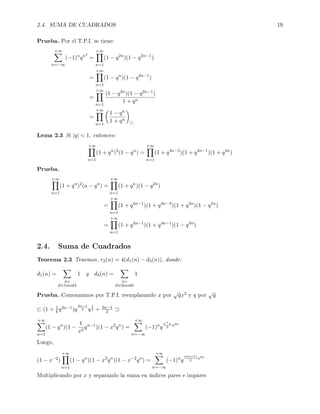 2.4. SUMA DE CUADRADOS 19
Prueba. Por el T.P.I. se tiene:
+∞
n=−∞
(−1)n
qn2
=
+∞
n=1
(1 − q2n
)(1 − q2n−1
)
=
+∞
n=1
(1 − qn
)(1 − q2n−1
)
=
+∞
n=1
(1 − q2n)(1 − q2n−1)
1 + qn
=
+∞
n=1
1 − qn
1 + qn
Lema 2.3 Si |q|  1, entonces:
+∞
n=1
(1 + qn
)2
(1 − qn
) =
+∞
n=1
(1 + q4n−3
)(1 + q4n−1
)(1 + q4n
)
Prueba.
+∞
n=1
(1 + qn
)2
(a − qn
) =
+∞
n=1
(1 + qn
)(1 − q2n
)
=
+∞
n=1
(1 + q4n−1
)(1 + q4n−3
)(1 + q2n
)(1 − q2n
)
=
+∞
n=1
(1 + q4n−1
)(1 + q4n−1
)(1 − q4n
)
2.4. Suma de Cuadrados
Teorema 2.3 Tenemos, r2(n) = 4(d1(n) − d3(n)), donde:
d1(n) =
d|n
d≡1mod4
1 y d3(n) =
d|n
d≡3mod4
1
Prueba. Comenzamos por T.P.I. reemplazando x por
√
qx2 y q por
√
q
(1 + 1
k q2n−1)q
2n−1
2 q
1
2 + 2n−1
2
+∞
n=1
(1 − qn
)(1 −
1
x2
qn−1
)(1 − x2
qn
) =
+∞
n=−∞
(−1)n
q
n+n
2
x2n
Luego,
(1 − x−2)
+∞
n=1
(1 − qn
)(1 − x2
qn
)(1 − x−2
qn
) =
+∞
n=−∞
(−1)n
q
n(n+1)
2
x2n
Multiplicando por x y separando la suma en índices pares e impares
 