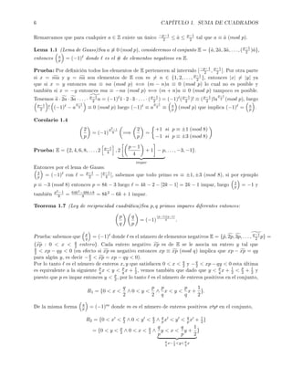 6 CAPÍTULO 1. SUMA DE CUADRADOS
Remarcamos que para cualquier a ∈ Z existe un único −p−1
2 ≤ ˜a ≤ p−1
2 tal que a ≡ ˜a (mod p).
Lema 1.1 (Lema de Gauss)Sea a ≡ 0 (mod p), consideremos el conjunto E = {˜a, 2˜a, 3˜a, . . . , (p−1
2 )˜a},
entonces a
p = (−1) donde es el # de elementos negativos en E.
Prueba: Por denición todos los elementos de E pertenecen al intervalo [−p−1
2 , p−1
2 ]. Por otra parte
si x = ma y y = na son elementos de E con m = n ∈ {1, 2, . . . , p−1
2 }, entonces |x| = |y| ya
que si x = y entonces ma ≡ na (mod p) ⇐⇒ (m − n)a ≡ 0 (mod p) lo cual no es posible y
también si x = −y entonces ma ≡ −na (mod p) ⇐⇒ (m + n)a ≡ 0 (mod p) tampoco es posible.
Tenemos a · 2a · 3a · . . . · p−1
2 a = (−1) 1 · 2 · 3 · . . . · (p−1
2 ) = (−1) (p−1
2 )! ≡ (p−1
2 )!a
p−1
2 (mod p), luego
p−1
2 ! (−1) − a
p−1
2 ≡ 0 (mod p) luego (−1) ≡ a
p−1
2 ≡ a
p (mod p) que implica (−1) = a
p .
Corolario 1.4
2
p
= (−1)
p2−1
8 =⇒
2
p
=
+1 si p ≡ ±1 (mod 8)
−1 si p ≡ ±3 (mod 8)
Prueba: E = {2, 4, 6, 8, . . . , 2 p−1
4 , 2
p − 1
4
+ 1 − p
impar
, . . . , −3, −1}.
Entonces por el lema de Gauss:
2
p = (−1) con = p−1
2 − [p−1
4 ], sabemos que todo primo es ≡ ±1, ±3 (mod 8), si por ejemplo
p ≡ −3 (mod 8) entonces p = 8k − 3 luego = 4k − 2 − [2k − 1] = 2k − 1 impar, luego 2
p = −1 y
también p2−1
8 = 64k2−48k+8
8 = 8k2 − 6k + 1 impar.
Teorema 1.7 (Ley de reciprocidad cuadrática)Sea p, q primos impares diferentes entonces:
p
q
q
p
= (−1)
(p−1)(q−1)
4 .
Prueba: sabemos que p
q = (−1) donde es el número de elementos negativos E = {˜p, 2p, 3p, . . . , q−1
2 p} =
{xp : 0  x  q
2 entero}. Cada entero negativo xp es de E se le asocia un entero y tal que
q
2  xp − qy  0 (en efecto si xp es negativo entonces xp ≡ xp (mod q) implica que xp − xp = qy
para algún y, es decir −q
2  xp = xp − qy  0).
Por lo tanto es el número de enteros x, y que satisfacen 0  x  q
2 y −q
2  xp − qy  0 esta última
es equivalente a la siguiente p
q x  y  p
q x + 1
2, vemos también que dado que y  p
q x + 1
2  p
2 + 1
2 y
puesto que p es impar entonces y  p
2 , por lo tanto es el número de enteros positivos en el conjunto,
R1 = {0  x 
q
2
∧ 0  y 
p
2
∧
p
q
x  y 
p
q
x +
1
2
}.
De la misma forma q
p = (−1)m donde m es el número de enteros positivos x y en el conjunto,
R2 = {0  x  p
2 ∧ 0  y  q
2 ∧ q
p x  y  q
p x + 1
2}
= {0  y  p
2 ∧ 0  x  q
2 ∧
q
p
y  x 
q
p
y +
1
2
p
q
x−1
2
yp
q
x
}
 