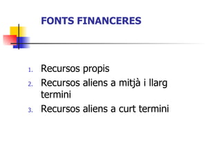 FONTS FINANCERES Recursos propis Recursos aliens a mitjà i llarg termini Recursos aliens a curt termini 