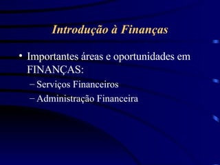 Introdução à Finanças Importantes áreas e oportunidades em FINANÇAS: Serviços Financeiros Administração Financeira 