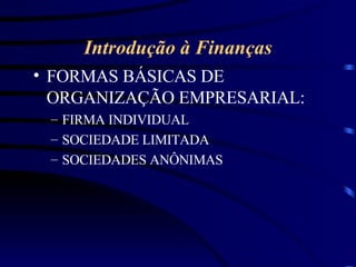 Introdução à Finanças FORMAS BÁSICAS DE ORGANIZAÇÃO EMPRESARIAL: FIRMA INDIVIDUAL SOCIEDADE LIMITADA SOCIEDADES ANÔNIMAS 