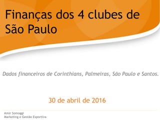30 de abril de 2016
Finanças dos 4 clubes de
São Paulo
Amir Somoggi
Marketing e Gestão Esportiva
Dados financeiros de Corinthians, Palmeiras, São Paulo e Santos.
 
