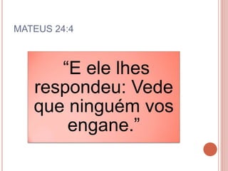 MATEUS 24:4
“E ele lhes
respondeu: Vede
que ninguém vos
engane.”
 