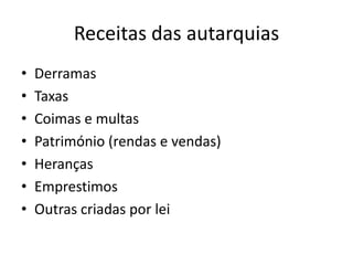 Receitas das autarquias
•   Derramas
•   Taxas
•   Coimas e multas
•   Património (rendas e vendas)
•   Heranças
•   Emprestimos
•   Outras criadas por lei
 