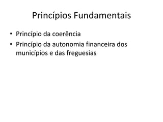 Princípios Fundamentais
• Princípio da coerência
• Princípio da autonomia financeira dos
  municípios e das freguesias
 
