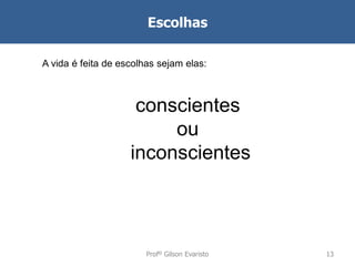 Escolhas
A vida é feita de escolhas sejam elas:

conscientes
ou
inconscientes

Profº Gilson Evaristo

13

 