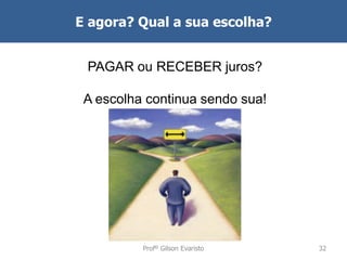 E agora? Qual a sua escolha?
PAGAR ou RECEBER juros?
A escolha continua sendo sua!

Profº Gilson Evaristo

32

 