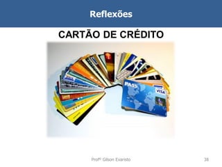 Reflexões

CARTÃO DE CRÉDITO

Profº Gilson Evaristo

38

 