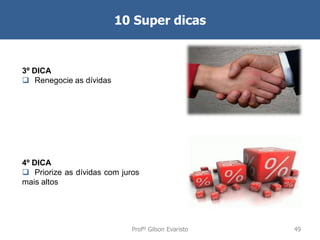 10 Super dicas

3º DICA
 Renegocie as dívidas

4º DICA
 Priorize as dívidas com juros
mais altos

Profº Gilson Evaristo

49

 
