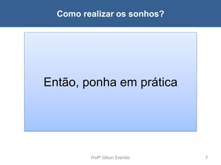 Como realizar os sonhos?

Sonhos
Então, ponha em prática
Projetos

Profº Gilson Evaristo

7

 
