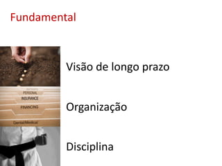 Disciplina
Organização
Visão de longo prazo
Fundamental
 