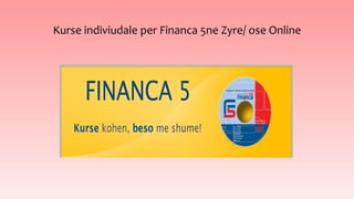 Kurse indiviudale per Financa 5ne Zyre/ ose Online
 