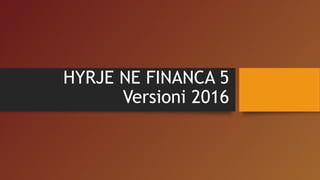 HYRJE NE FINANCA 5
Versioni 2016
 