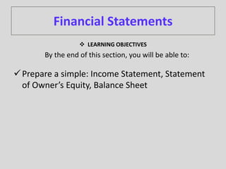 Financial Statements
 LEARNING OBJECTIVES
By the end of this section, you will be able to:
Prepare a simple: Income Statement, Statement
of Owner’s Equity, Balance Sheet
 