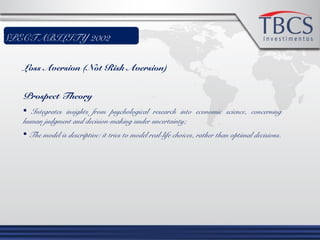 ESPECTABILITY 2002
Loss Aversion (Not Risk Aversion)
Prospect Theory
 Integrates insights from psychological research into economic science, concerning
human judgment and decision-making under uncertainty;
 The model is descriptive: it tries to model real-life choices, rather than optimal decisions.
 
