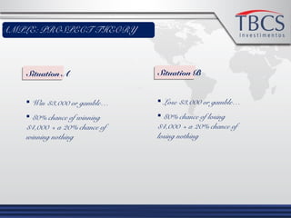 XAMPLE: PROSPECT THEORY
Situation A
 Win $3,000 or gamble…
 80% chance of winning
$4,000 + a 20% chance of
winning nothing
Situation B
 Lose $3,000 or gamble…
 80% chance of losing
$4,000 + a 20% chance of
losing nothing
 