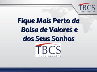 Fique Mais Perto daFique Mais Perto da
Bolsa de Valores eBolsa de Valores e
dos Seus Sonhosdos Seus Sonhos
 