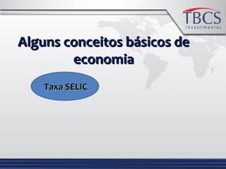 Alguns conceitos básicos deAlguns conceitos básicos de
economiaeconomia
Taxa SELICTaxa SELIC
 
