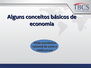 Alguns conceitos básicos deAlguns conceitos básicos de
economiaeconomia
Visão econômicaVisão econômica
nacional de curto enacional de curto e
médio prazomédio prazo
 