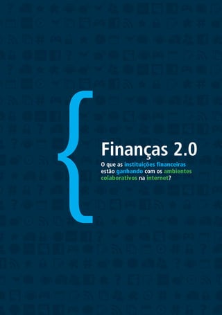 {   Finanças 2.0
    O que as instituições financeiras
    estão ganhando com os ambientes
    colaborativos na internet?
 