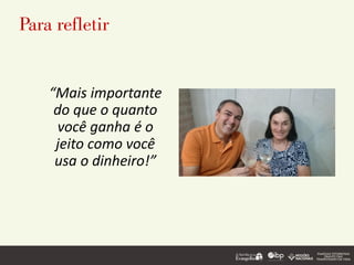Para refletir
“Mais importante
do que o quanto
você ganha é o
jeito como você
usa o dinheiro!”
 