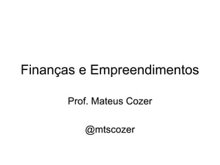 Finanças e Empreendimentos
Prof. Mateus Cozer
@mtscozer
 