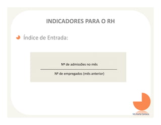 INDICADORES PARA O RH

Índice de Entrada:



                Nº de admissões no mês

            Nº de empregados (mês anterior)




                                              Ms Karla Carioca
 