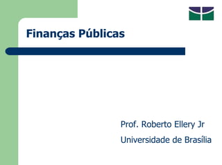 Finanças Públicas
Prof. Roberto Ellery Jr
Universidade de Brasília
 