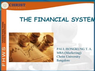 THE FINANCIAL SYSTEM PAUL HONGKUNG T. A. MBA (Marketing) Christ University Bangalore 