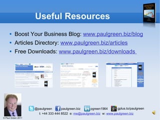 Useful Resources Boost Your Business Blog:  www.paulgreen.biz/blog Articles Directory:  www.paulgreen.biz/articles   Free Downloads:  www.paulgreen.biz/downloads  